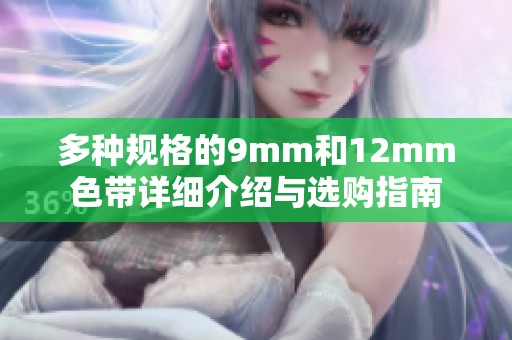 多种规格的9mm和12mm色带详细介绍与选购指南