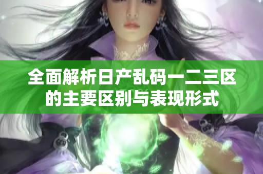 全面解析日产乱码一二三区的主要区别与表现形式
