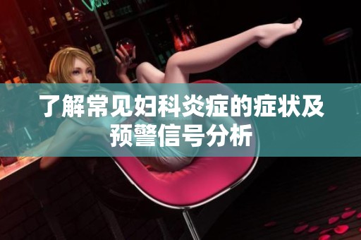 了解常见妇科炎症的症状及预警信号分析