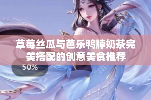 草莓丝瓜与芭乐鸭脖奶茶完美搭配的创意美食推荐