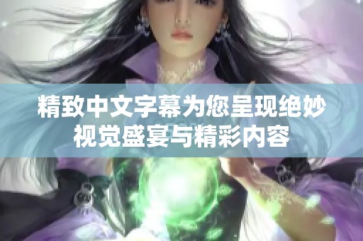 精致中文字幕为您呈现绝妙视觉盛宴与精彩内容