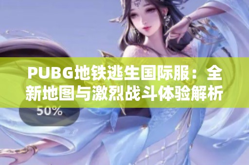 PUBG地铁逃生国际服：全新地图与激烈战斗体验解析