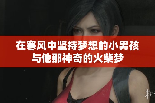 在寒风中坚持梦想的小男孩与他那神奇的火柴梦