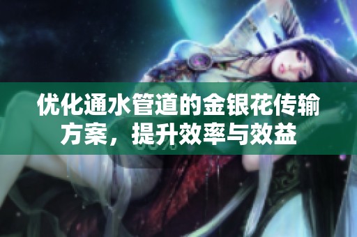 优化通水管道的金银花传输方案，提升效率与效益