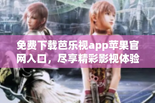 免费下载芭乐视app苹果官网入口，尽享精彩影视体验