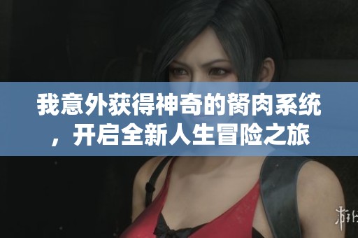 我意外获得神奇的胬肉系统，开启全新人生冒险之旅