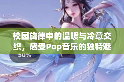 校园旋律中的温暖与冷意交织，感受Pop音乐的独特魅力