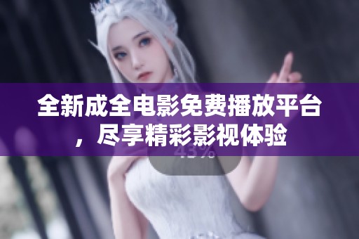 全新成全电影免费播放平台，尽享精彩影视体验