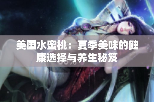 美国水蜜桃：夏季美味的健康选择与养生秘笈