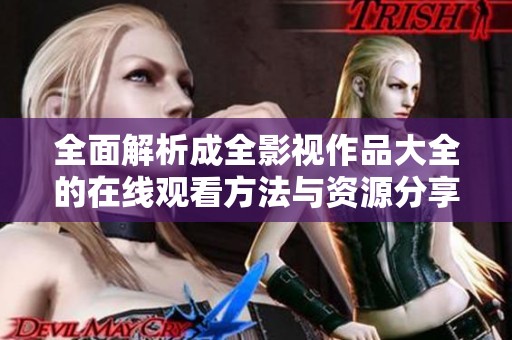 全面解析成全影视作品大全的在线观看方法与资源分享