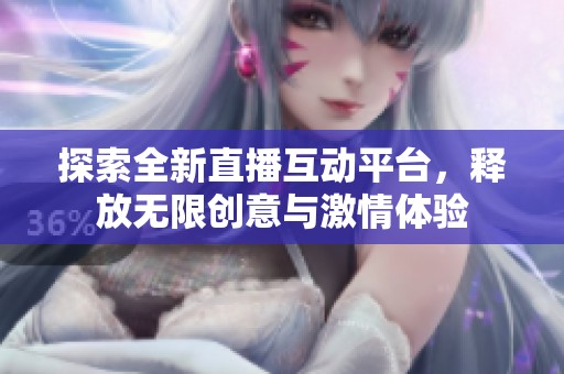 探索全新直播互动平台，释放无限创意与激情体验