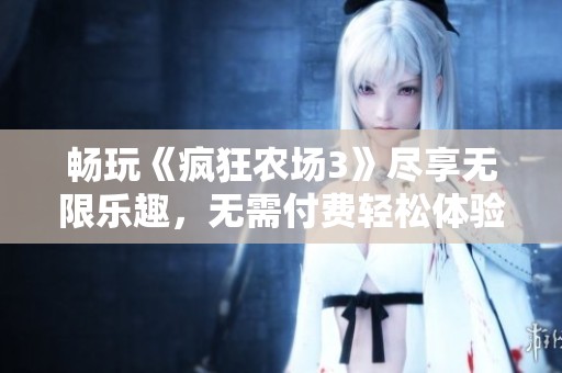 畅玩《疯狂农场3》尽享无限乐趣，无需付费轻松体验