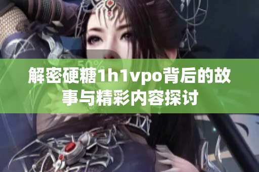 解密硬糖1h1vpo背后的故事与精彩内容探讨