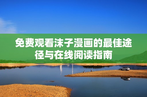 免费观看沫子漫画的最佳途径与在线阅读指南