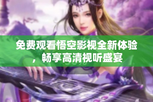 免费观看悟空影视全新体验，畅享高清视听盛宴