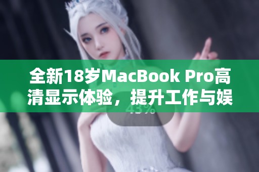 全新18岁MacBook Pro高清显示体验，提升工作与娱乐质量