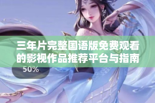 三年片完整国语版免费观看的影视作品推荐平台与指南