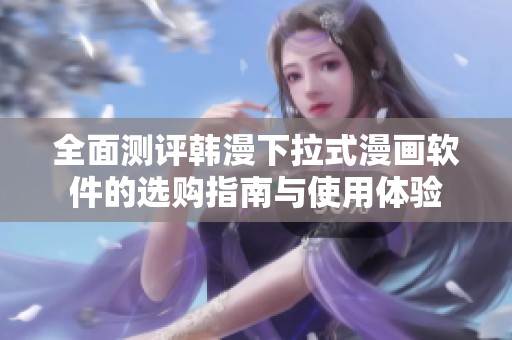 全面测评韩漫下拉式漫画软件的选购指南与使用体验