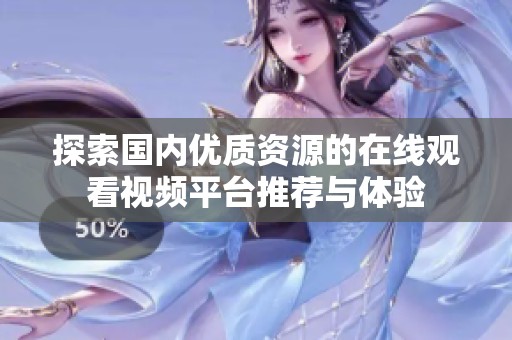 探索国内优质资源的在线观看视频平台推荐与体验