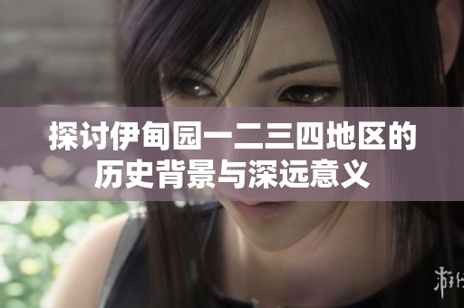 探讨伊甸园一二三四地区的历史背景与深远意义