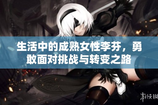 生活中的成熟女性李芬，勇敢面对挑战与转变之路