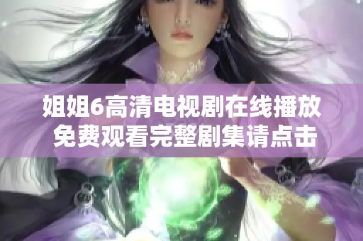 姐姐6高清电视剧在线播放 免费观看完整剧集请点击这里