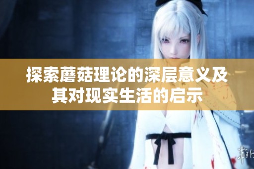 探索蘑菇理论的深层意义及其对现实生活的启示