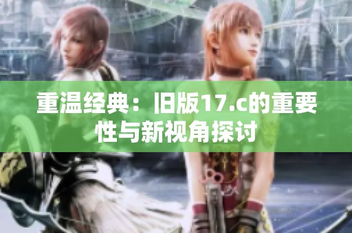 重温经典：旧版17.c的重要性与新视角探讨