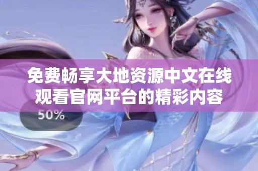 免费畅享大地资源中文在线观看官网平台的精彩内容