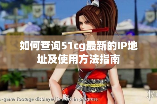 如何查询51cg最新的IP地址及使用方法指南
