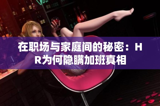 在职场与家庭间的秘密：HR为何隐瞒加班真相
