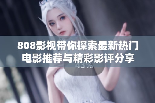 808影视带你探索最新热门电影推荐与精彩影评分享