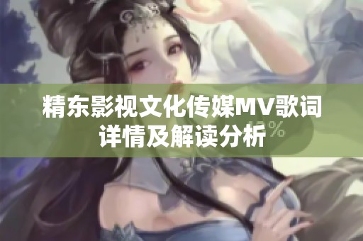 精东影视文化传媒MV歌词详情及解读分析