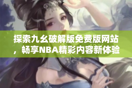 探索九幺破解版免费版网站，畅享NBA精彩内容新体验