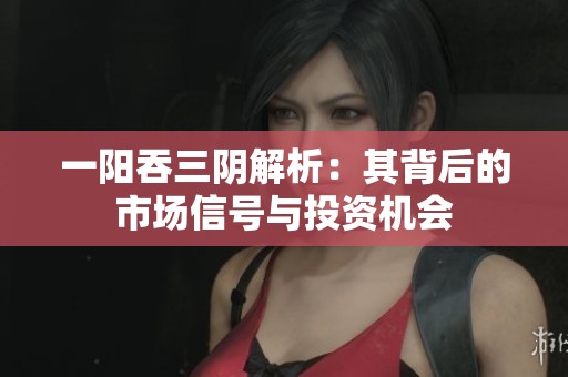 一阳吞三阴解析：其背后的市场信号与投资机会