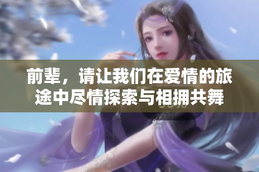 前辈，请让我们在爱情的旅途中尽情探索与相拥共舞