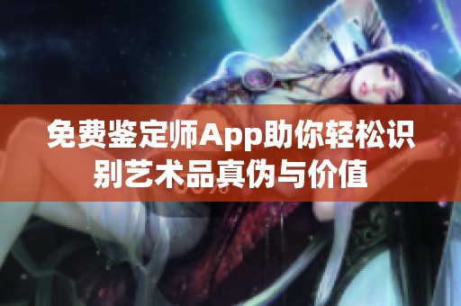 免费鉴定师App助你轻松识别艺术品真伪与价值