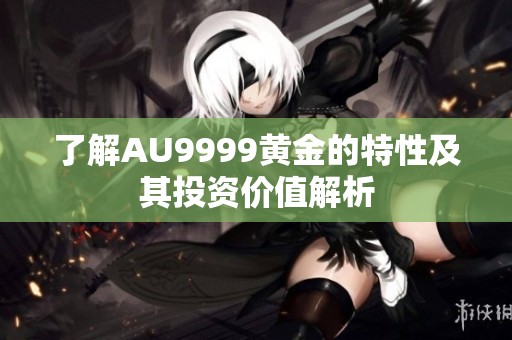 了解AU9999黄金的特性及其投资价值解析