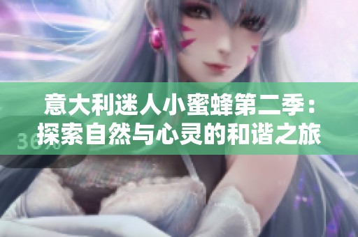 意大利迷人小蜜蜂第二季：探索自然与心灵的和谐之旅
