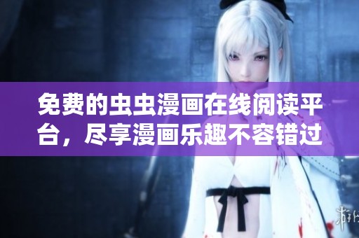 免费的虫虫漫画在线阅读平台，尽享漫画乐趣不容错过
