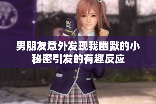男朋友意外发现我幽默的小秘密引发的有趣反应