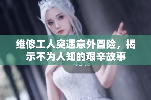 维修工人突遇意外冒险，揭示不为人知的艰辛故事