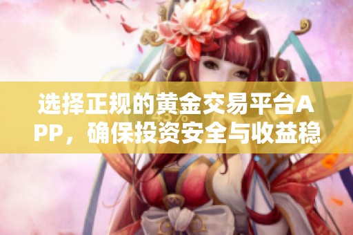 选择正规的黄金交易平台APP，确保投资安全与收益稳定