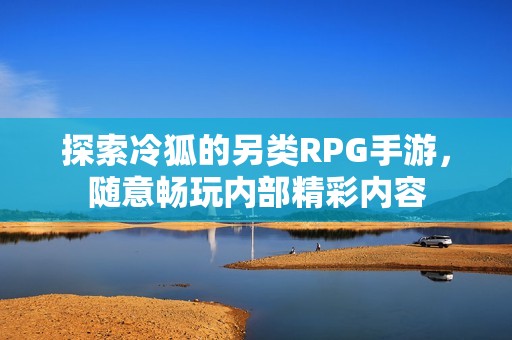 探索冷狐的另类RPG手游，随意畅玩内部精彩内容