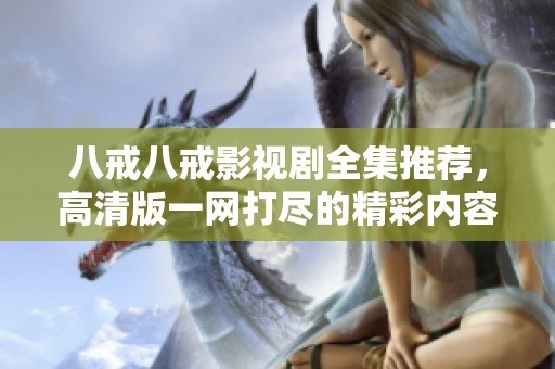 八戒八戒影视剧全集推荐，高清版一网打尽的精彩内容
