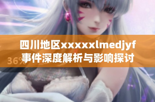 四川地区xxxxxlmedjyf事件深度解析与影响探讨