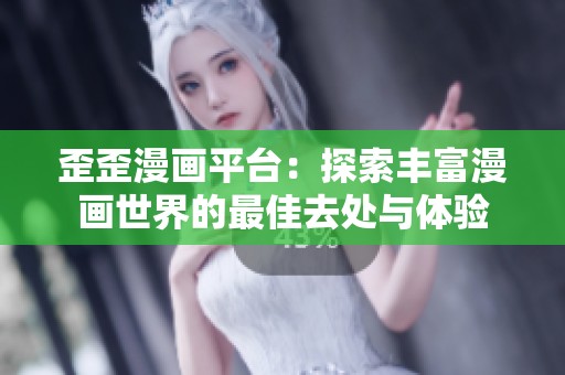歪歪漫画平台：探索丰富漫画世界的最佳去处与体验