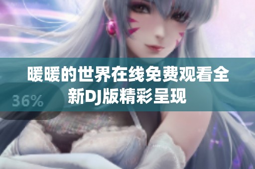 暖暖的世界在线免费观看全新DJ版精彩呈现