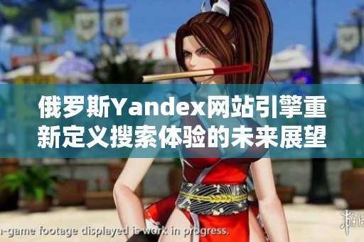 俄罗斯Yandex网站引擎重新定义搜索体验的未来展望