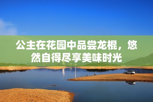 公主在花园中品尝龙棍，悠然自得尽享美味时光